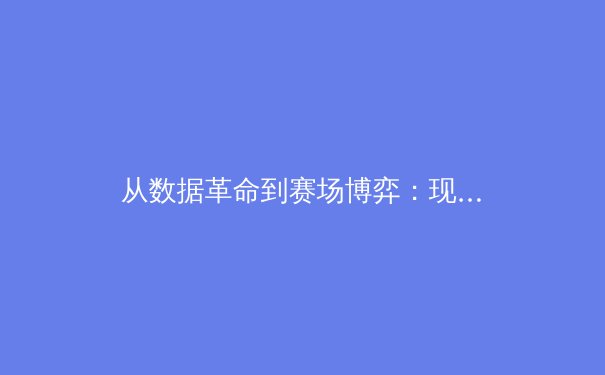 从数据革命到赛场博弈：现代体育如何被科技重塑竞争格局 - 3