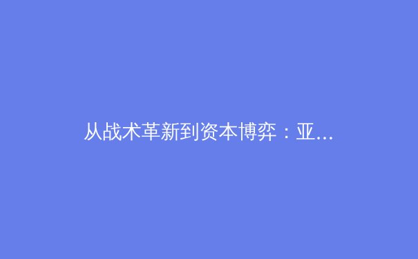 从战术革新到资本博弈：亚洲足球联赛如何重塑现代体育产业格局 - 2